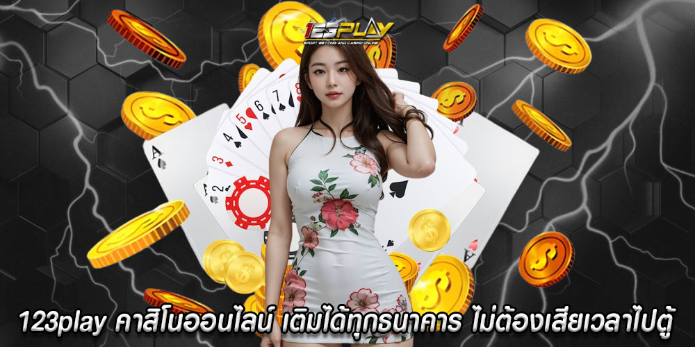 123play คาสิโนออนไลน์ เติมได้ทุกธนาคารชั้นนำ ไม่ต้องเสียเวลาไปตู้