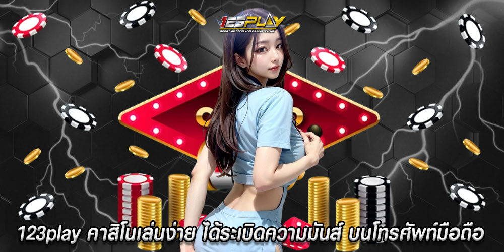 123play คาสิโนเล่นง่าย ได้ระเบิดความมันส์ บนโทรศัพท์มือถือ