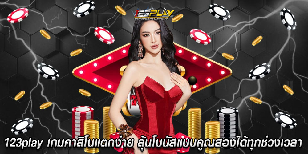 123play เกมคาสิโนแตกง่าย ลุ้นโบนัสแบบคูณสองได้ทุกช่วงเวลา