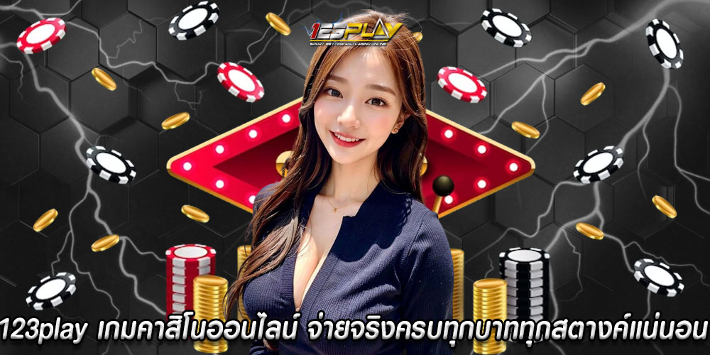 123play เกมคาสิโนออนไลน์ จ่ายจริงครบทุกบาททุกสตางค์แน่นอน