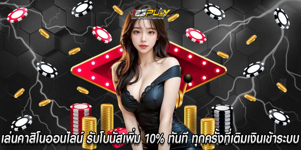 เล่นคาสิโนออนไลน์ รับโบนัสเพิ่ม 10% ทันที ทุกครั้งที่เติมเงินเข้าระบบ