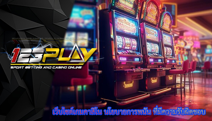 เว็บไซต์เกมคาสิโน นโยบายการพนัน ที่มีความรับผิดชอบ